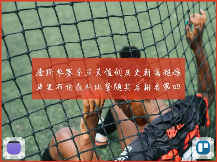 唐斯单赛季正负值创历史新高超越库里布伦森科比紧随其后排名第四