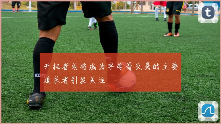 开拓者或将成为字母哥交易的主要追求者引发关注