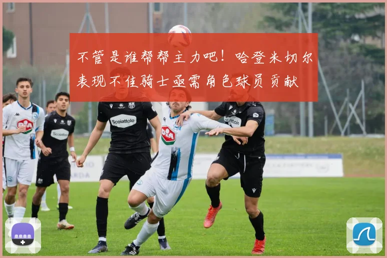 不管是谁帮帮主力吧！哈登米切尔表现不佳骑士亟需角色球员贡献
