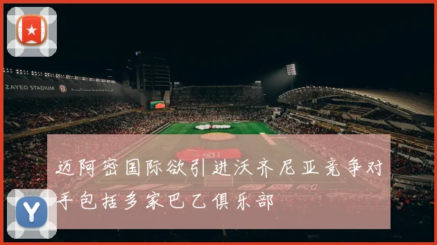 迈阿密国际欲引进沃齐尼亚竞争对手包括多家巴乙俱乐部