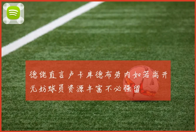 德佬直言卢卡库德布劳内如若离开无妨球员资源丰富不必强留