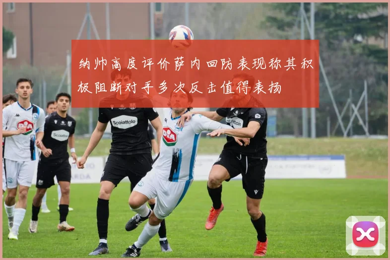 纳帅高度评价萨内回防表现称其积极阻断对手多次反击值得表扬
