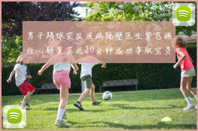男子踢球突发疾病隔壁医生紧急施救心肺复苏近20分钟成功争取宝贵时间