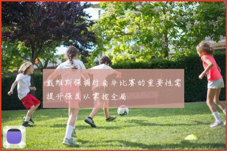 戴维斯强调对南非比赛的重要性需提升强度以掌控全局